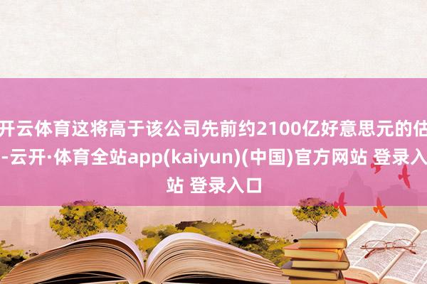 开云体育　　这将高于该公司先前约2100亿好意思元的估值-云开·体育全站app(kaiyun)(中国)官方网站 登录入口