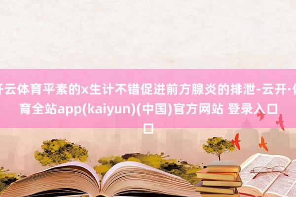 开云体育平素的x生计不错促进前方腺炎的排泄-云开·体育全站app(kaiyun)(中国)官方网站 登录入口