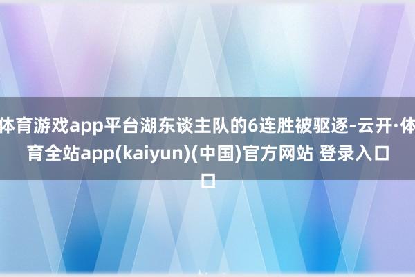 体育游戏app平台湖东谈主队的6连胜被驱逐-云开·体育全站app(kaiyun)(中国)官方网站 登录入口