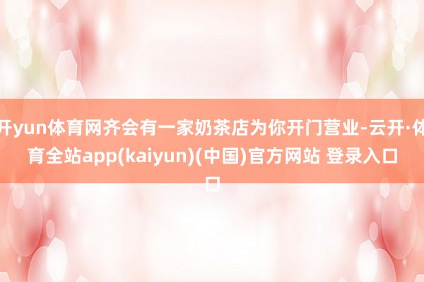 开yun体育网齐会有一家奶茶店为你开门营业-云开·体育全站app(kaiyun)(中国)官方网站 登录入口