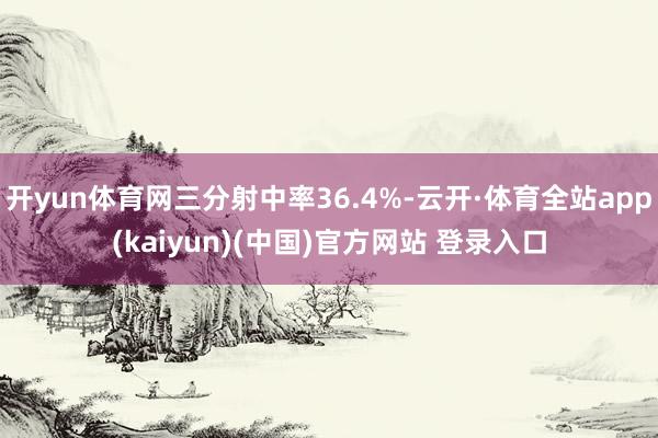 开yun体育网三分射中率36.4%-云开·体育全站app(kaiyun)(中国)官方网站 登录入口