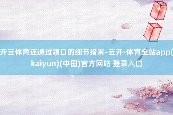 开云体育还通过领口的细节措置-云开·体育全站app(kaiyun)(中国)官方网站 登录入口