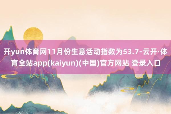 开yun体育网11月份生意活动指数为53.7-云开·体育全站app(kaiyun)(中国)官方网站 登录入口