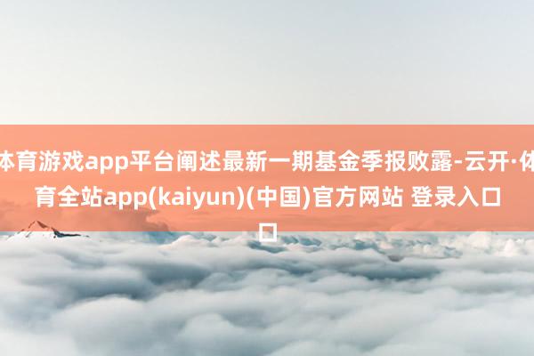 体育游戏app平台阐述最新一期基金季报败露-云开·体育全站app(kaiyun)(中国)官方网站 登录入口