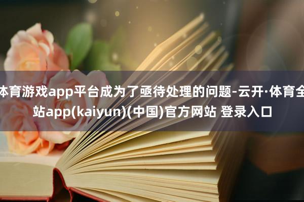 体育游戏app平台成为了亟待处理的问题-云开·体育全站app(kaiyun)(中国)官方网站 登录入口