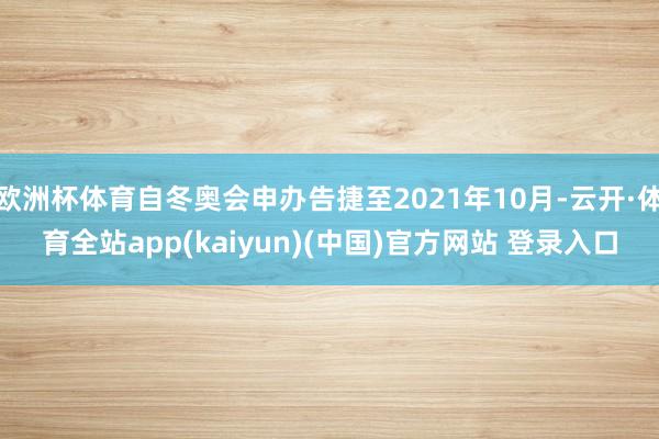 欧洲杯体育自冬奥会申办告捷至2021年10月-云开·体育全站app(kaiyun)(中国)官方网站 登录入口