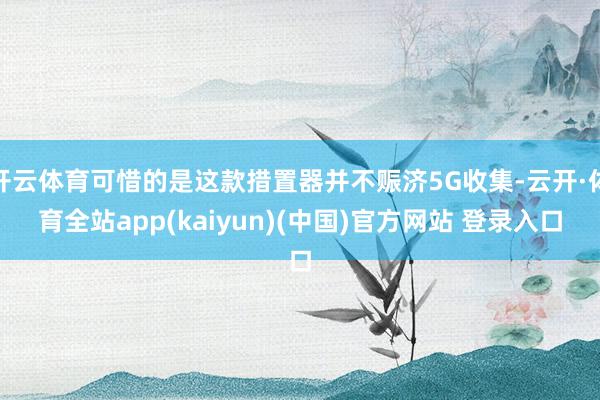 开云体育可惜的是这款措置器并不赈济5G收集-云开·体育全站app(kaiyun)(中国)官方网站 登录入口