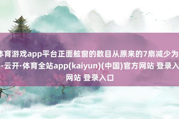 体育游戏app平台正面舷窗的数目从原来的7扇减少为4扇-云开·体育全站app(kaiyun)(中国)官方网站 登录入口