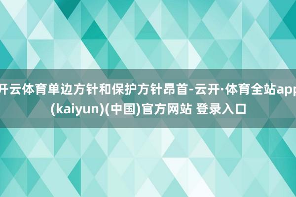 开云体育单边方针和保护方针昂首-云开·体育全站app(kaiyun)(中国)官方网站 登录入口